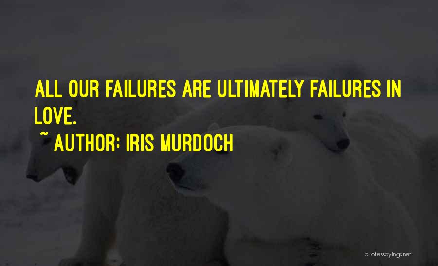 Iris Murdoch Quotes: All Our Failures Are Ultimately Failures In Love.