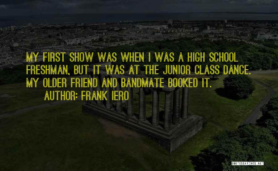 Frank Iero Quotes: My First Show Was When I Was A High School Freshman, But It Was At The Junior Class Dance. My