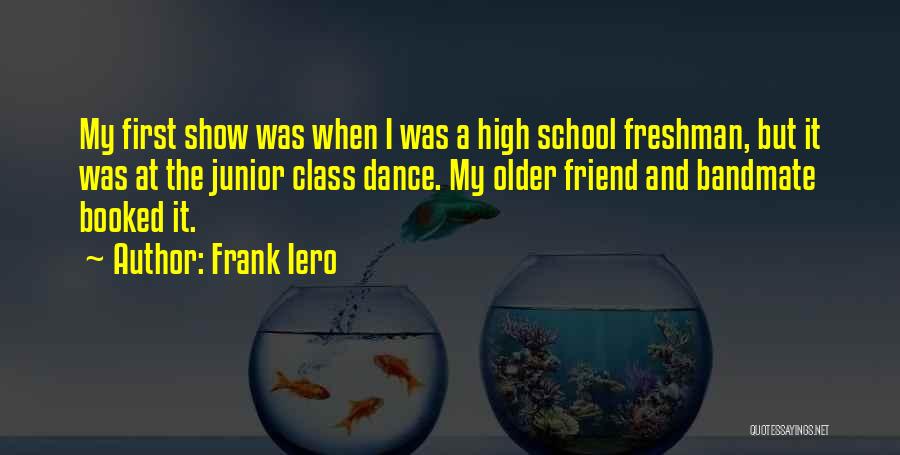 Frank Iero Quotes: My First Show Was When I Was A High School Freshman, But It Was At The Junior Class Dance. My