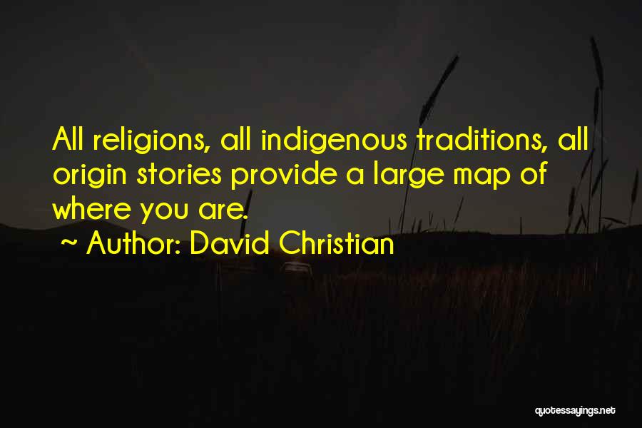 David Christian Quotes: All Religions, All Indigenous Traditions, All Origin Stories Provide A Large Map Of Where You Are.