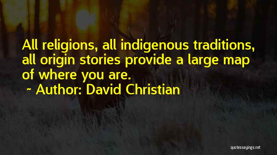 David Christian Quotes: All Religions, All Indigenous Traditions, All Origin Stories Provide A Large Map Of Where You Are.