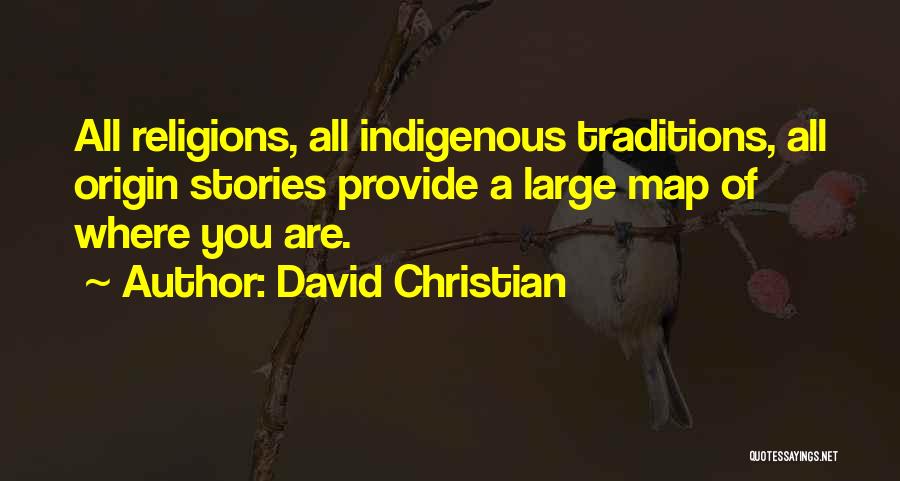 David Christian Quotes: All Religions, All Indigenous Traditions, All Origin Stories Provide A Large Map Of Where You Are.