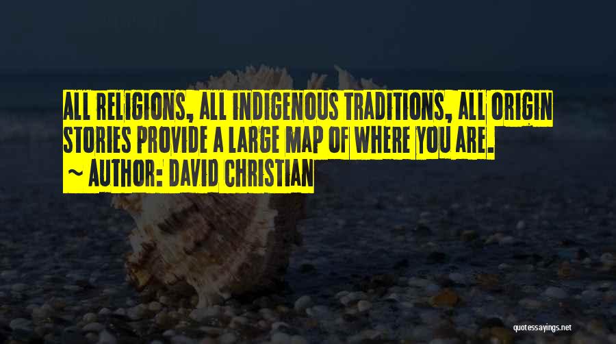 David Christian Quotes: All Religions, All Indigenous Traditions, All Origin Stories Provide A Large Map Of Where You Are.