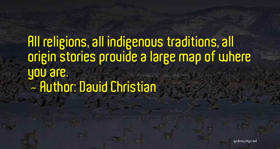 David Christian Quotes: All Religions, All Indigenous Traditions, All Origin Stories Provide A Large Map Of Where You Are.