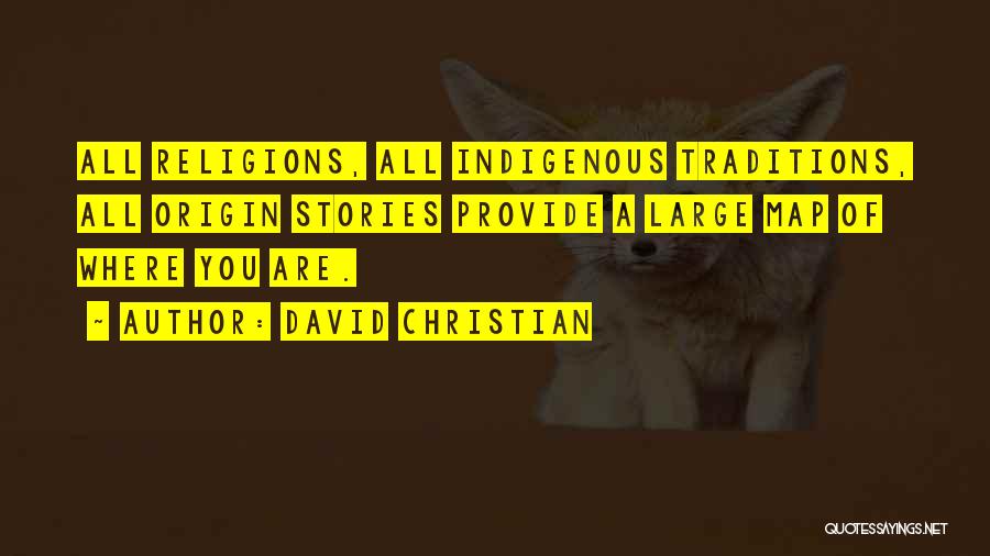 David Christian Quotes: All Religions, All Indigenous Traditions, All Origin Stories Provide A Large Map Of Where You Are.
