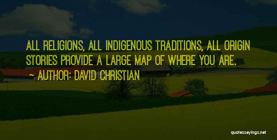 David Christian Quotes: All Religions, All Indigenous Traditions, All Origin Stories Provide A Large Map Of Where You Are.