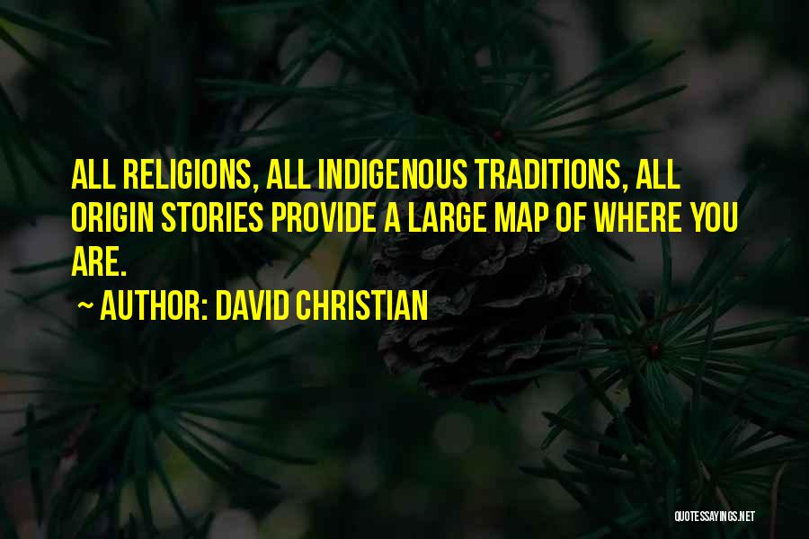 David Christian Quotes: All Religions, All Indigenous Traditions, All Origin Stories Provide A Large Map Of Where You Are.