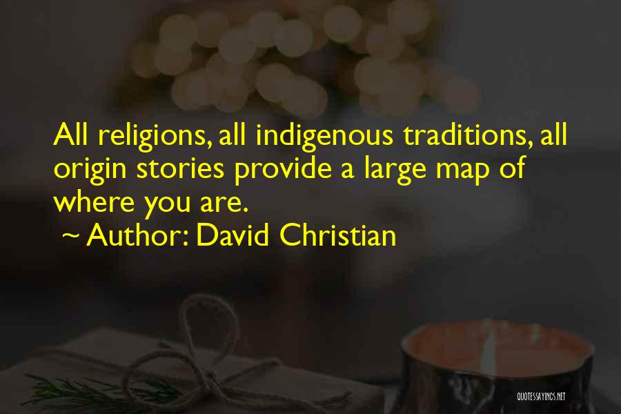 David Christian Quotes: All Religions, All Indigenous Traditions, All Origin Stories Provide A Large Map Of Where You Are.