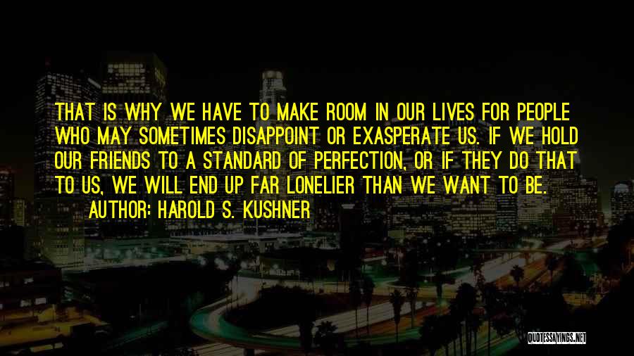 Harold S. Kushner Quotes: That Is Why We Have To Make Room In Our Lives For People Who May Sometimes Disappoint Or Exasperate Us.
