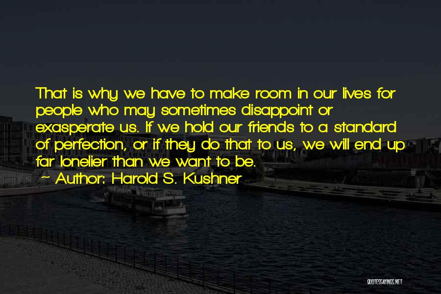 Harold S. Kushner Quotes: That Is Why We Have To Make Room In Our Lives For People Who May Sometimes Disappoint Or Exasperate Us.