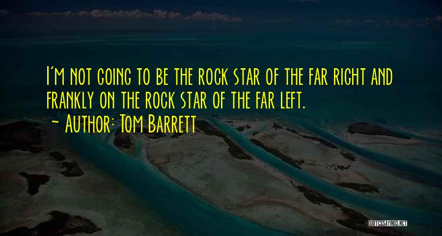 Tom Barrett Quotes: I'm Not Going To Be The Rock Star Of The Far Right And Frankly On The Rock Star Of The