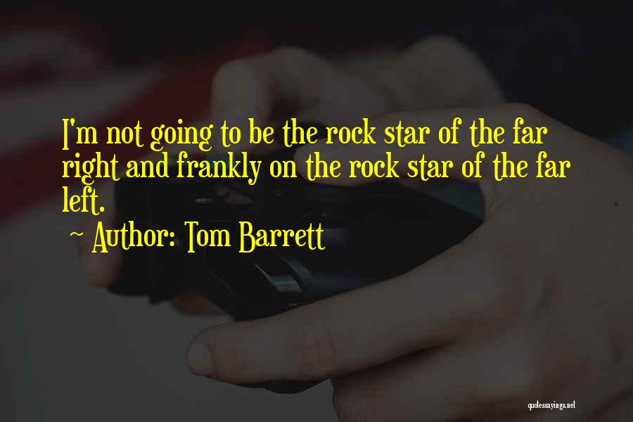 Tom Barrett Quotes: I'm Not Going To Be The Rock Star Of The Far Right And Frankly On The Rock Star Of The