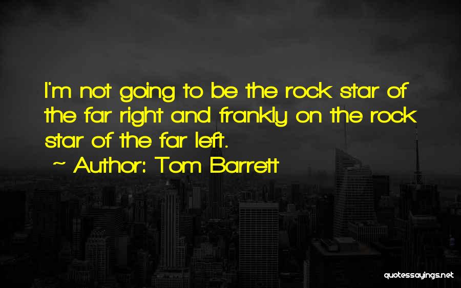 Tom Barrett Quotes: I'm Not Going To Be The Rock Star Of The Far Right And Frankly On The Rock Star Of The