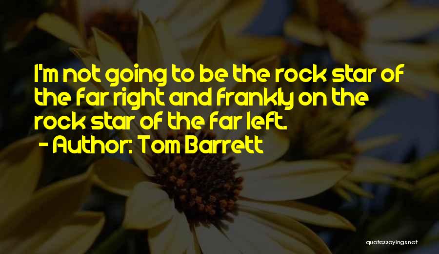 Tom Barrett Quotes: I'm Not Going To Be The Rock Star Of The Far Right And Frankly On The Rock Star Of The