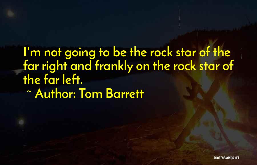 Tom Barrett Quotes: I'm Not Going To Be The Rock Star Of The Far Right And Frankly On The Rock Star Of The