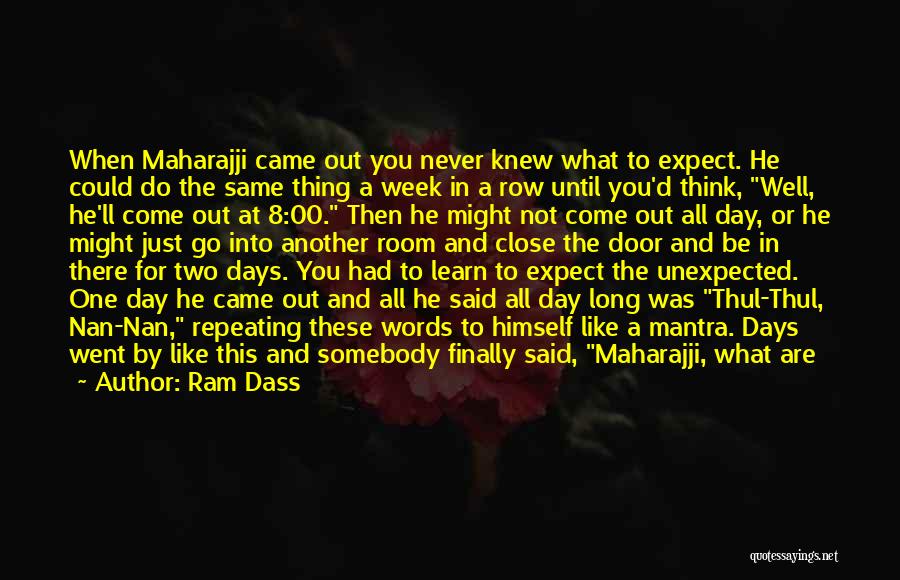 Ram Dass Quotes: When Maharajji Came Out You Never Knew What To Expect. He Could Do The Same Thing A Week In A