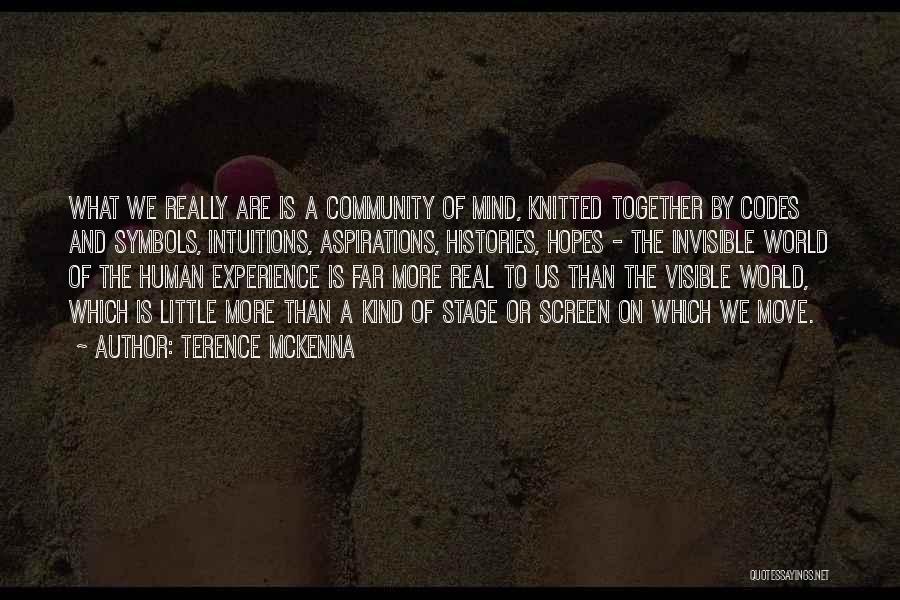 Terence McKenna Quotes: What We Really Are Is A Community Of Mind, Knitted Together By Codes And Symbols, Intuitions, Aspirations, Histories, Hopes -