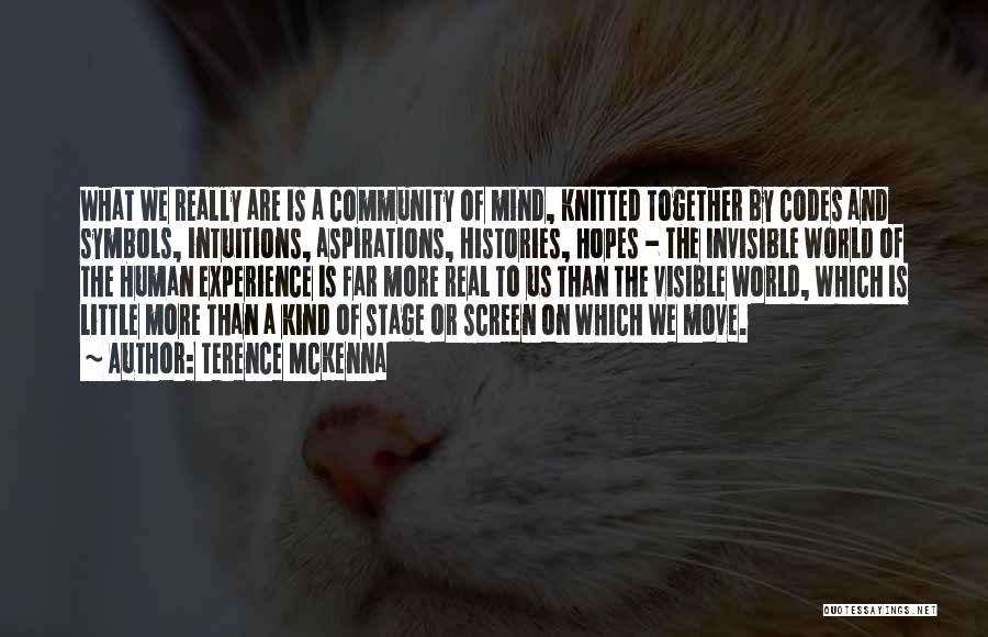 Terence McKenna Quotes: What We Really Are Is A Community Of Mind, Knitted Together By Codes And Symbols, Intuitions, Aspirations, Histories, Hopes -