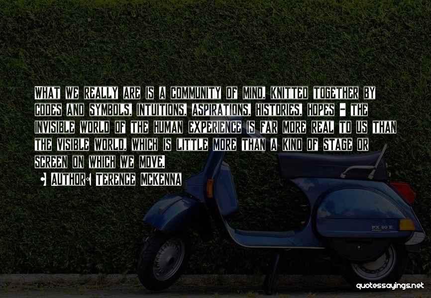 Terence McKenna Quotes: What We Really Are Is A Community Of Mind, Knitted Together By Codes And Symbols, Intuitions, Aspirations, Histories, Hopes -