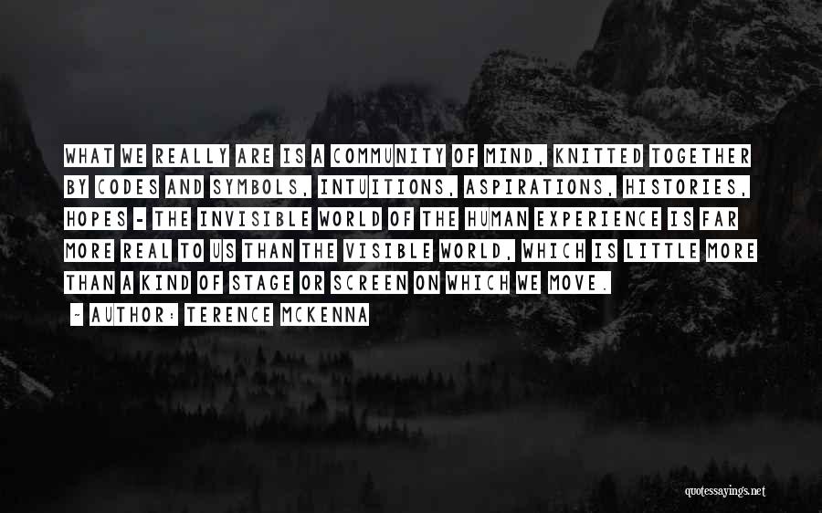 Terence McKenna Quotes: What We Really Are Is A Community Of Mind, Knitted Together By Codes And Symbols, Intuitions, Aspirations, Histories, Hopes -