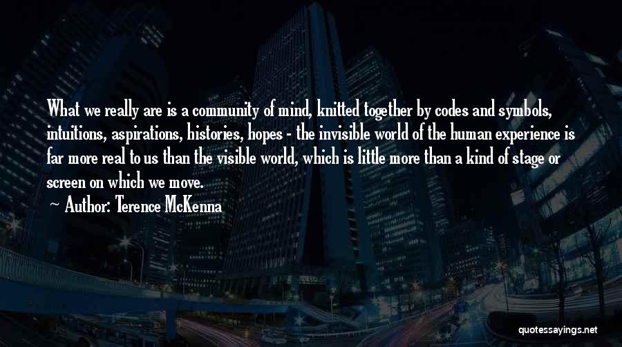 Terence McKenna Quotes: What We Really Are Is A Community Of Mind, Knitted Together By Codes And Symbols, Intuitions, Aspirations, Histories, Hopes -