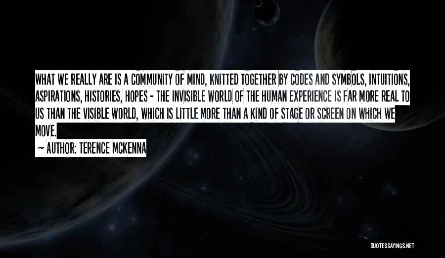Terence McKenna Quotes: What We Really Are Is A Community Of Mind, Knitted Together By Codes And Symbols, Intuitions, Aspirations, Histories, Hopes -