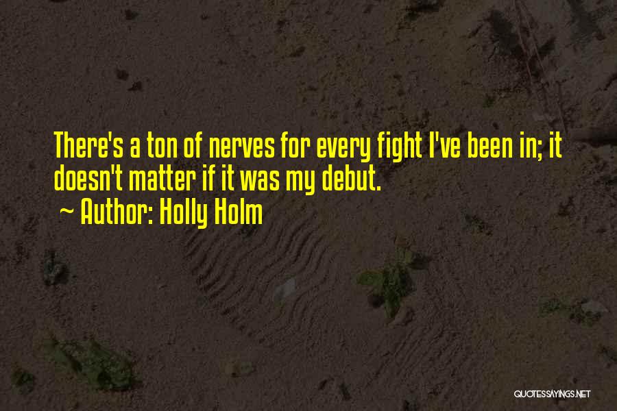 Holly Holm Quotes: There's A Ton Of Nerves For Every Fight I've Been In; It Doesn't Matter If It Was My Debut.