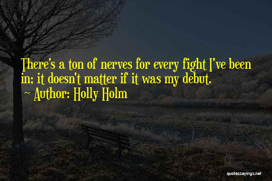 Holly Holm Quotes: There's A Ton Of Nerves For Every Fight I've Been In; It Doesn't Matter If It Was My Debut.