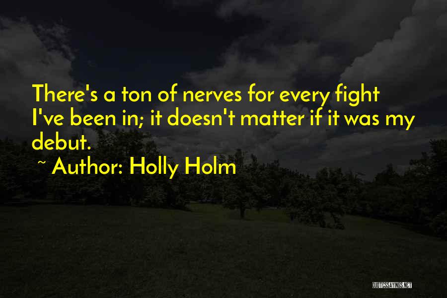 Holly Holm Quotes: There's A Ton Of Nerves For Every Fight I've Been In; It Doesn't Matter If It Was My Debut.