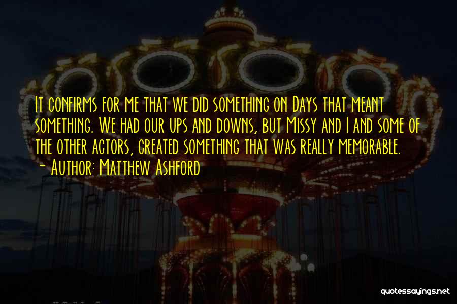 Matthew Ashford Quotes: It Confirms For Me That We Did Something On Days That Meant Something. We Had Our Ups And Downs, But