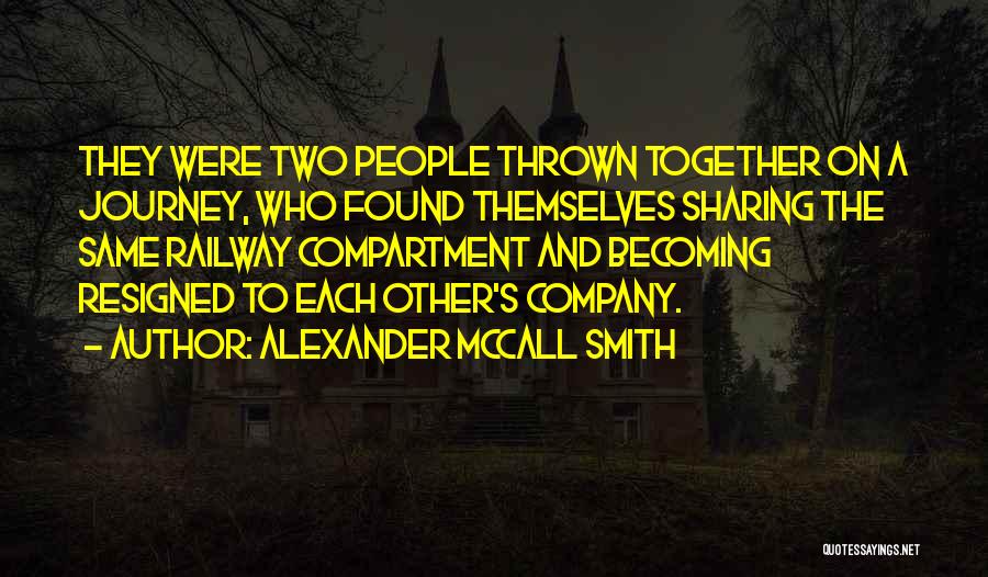 Alexander McCall Smith Quotes: They Were Two People Thrown Together On A Journey, Who Found Themselves Sharing The Same Railway Compartment And Becoming Resigned