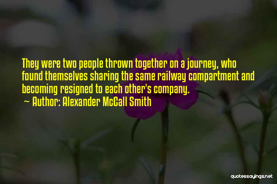 Alexander McCall Smith Quotes: They Were Two People Thrown Together On A Journey, Who Found Themselves Sharing The Same Railway Compartment And Becoming Resigned