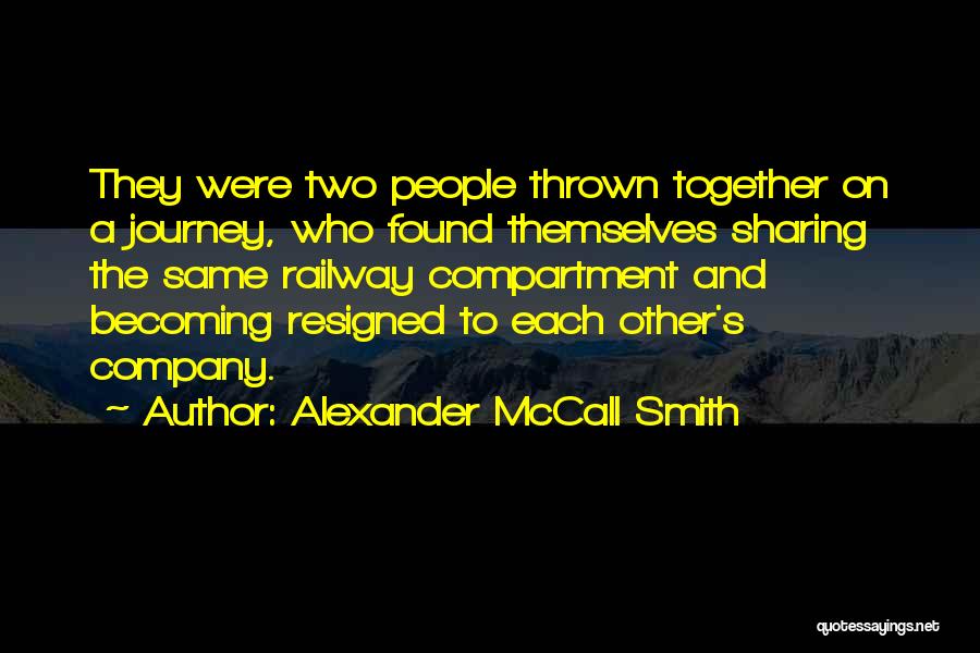 Alexander McCall Smith Quotes: They Were Two People Thrown Together On A Journey, Who Found Themselves Sharing The Same Railway Compartment And Becoming Resigned