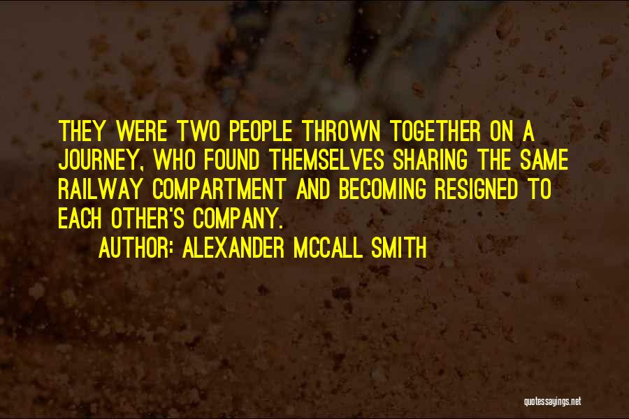 Alexander McCall Smith Quotes: They Were Two People Thrown Together On A Journey, Who Found Themselves Sharing The Same Railway Compartment And Becoming Resigned