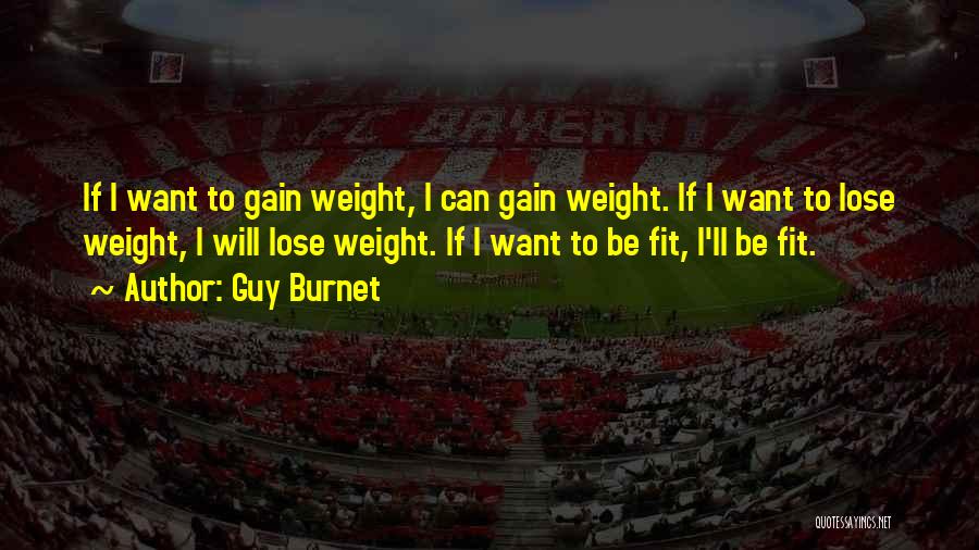 Guy Burnet Quotes: If I Want To Gain Weight, I Can Gain Weight. If I Want To Lose Weight, I Will Lose Weight.