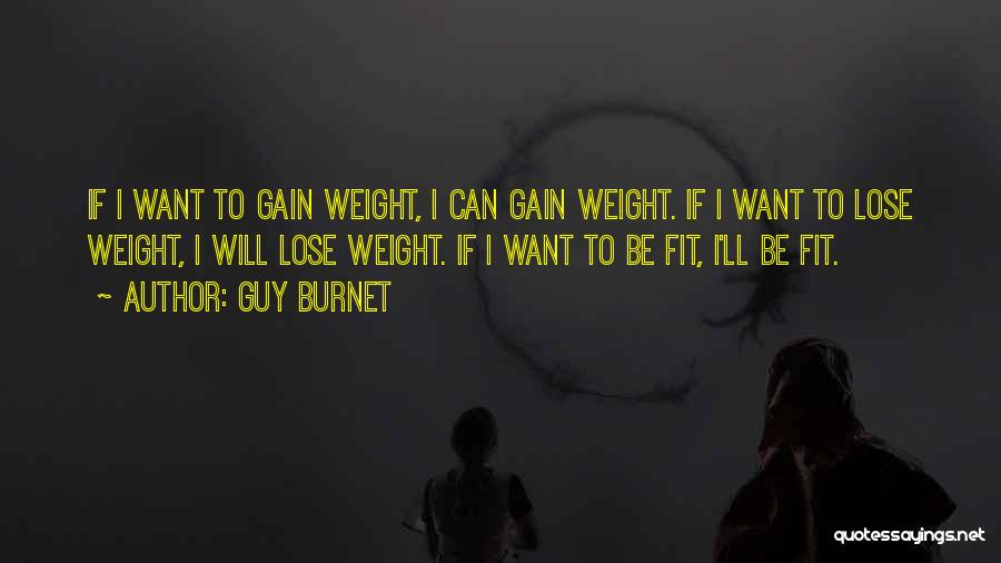 Guy Burnet Quotes: If I Want To Gain Weight, I Can Gain Weight. If I Want To Lose Weight, I Will Lose Weight.