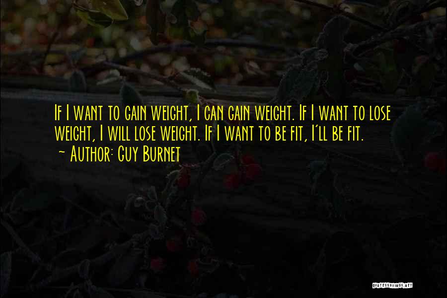 Guy Burnet Quotes: If I Want To Gain Weight, I Can Gain Weight. If I Want To Lose Weight, I Will Lose Weight.