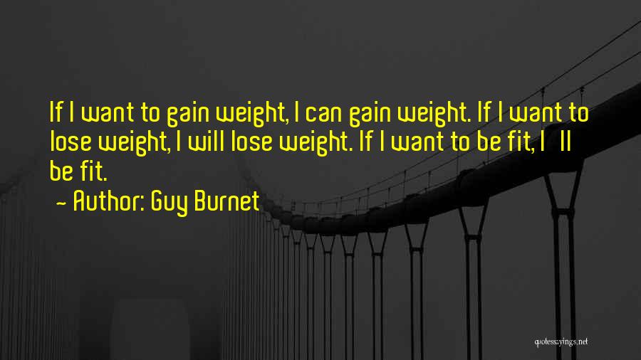 Guy Burnet Quotes: If I Want To Gain Weight, I Can Gain Weight. If I Want To Lose Weight, I Will Lose Weight.