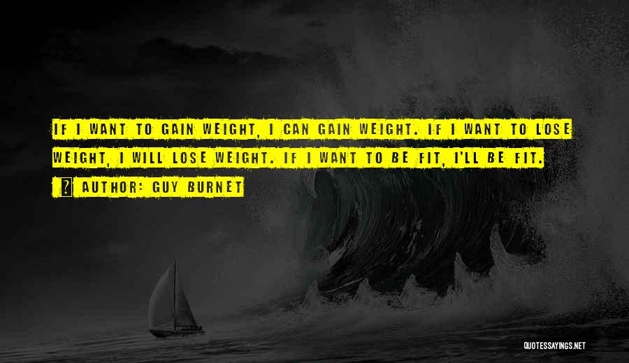 Guy Burnet Quotes: If I Want To Gain Weight, I Can Gain Weight. If I Want To Lose Weight, I Will Lose Weight.