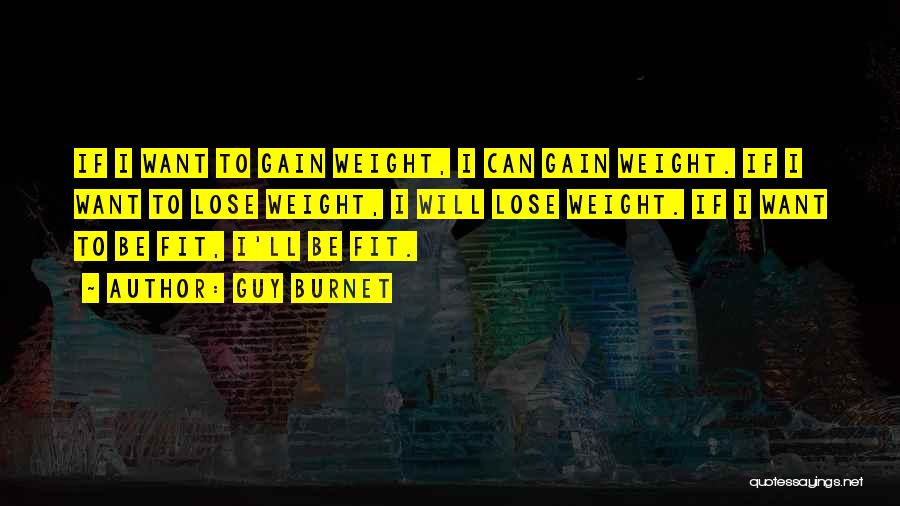 Guy Burnet Quotes: If I Want To Gain Weight, I Can Gain Weight. If I Want To Lose Weight, I Will Lose Weight.