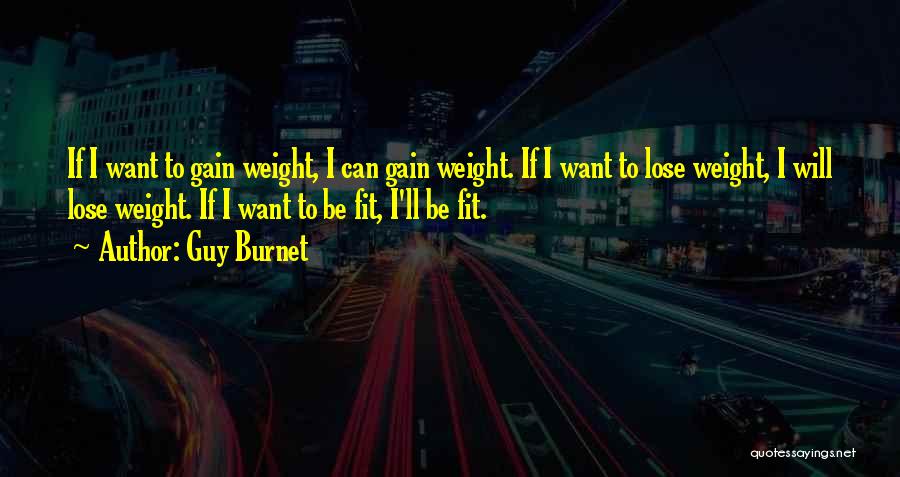 Guy Burnet Quotes: If I Want To Gain Weight, I Can Gain Weight. If I Want To Lose Weight, I Will Lose Weight.