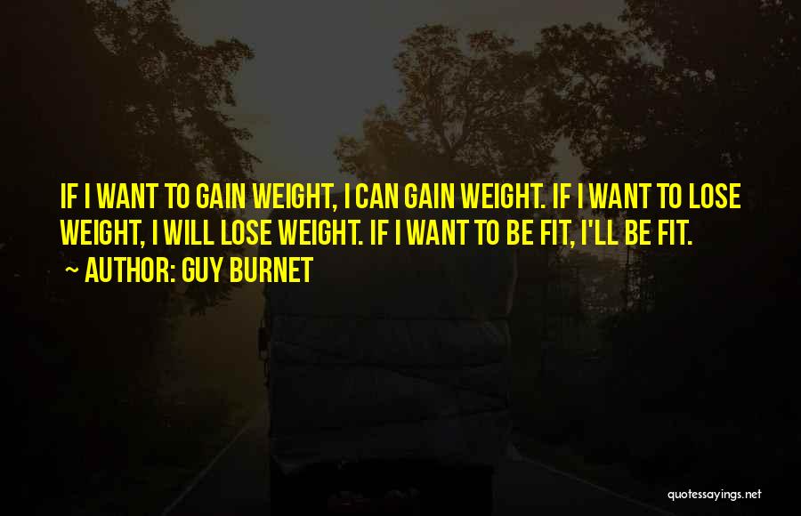 Guy Burnet Quotes: If I Want To Gain Weight, I Can Gain Weight. If I Want To Lose Weight, I Will Lose Weight.