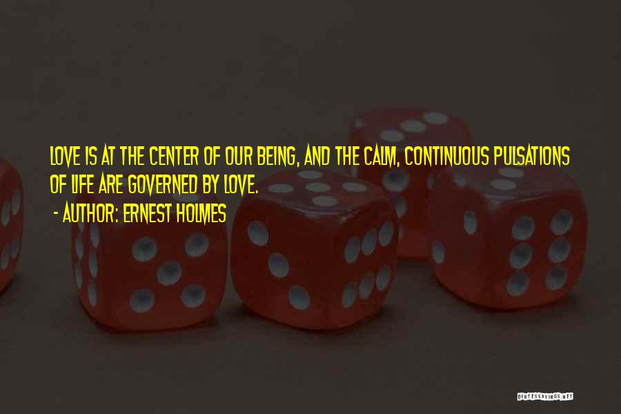 Ernest Holmes Quotes: Love Is At The Center Of Our Being, And The Calm, Continuous Pulsations Of Life Are Governed By Love.