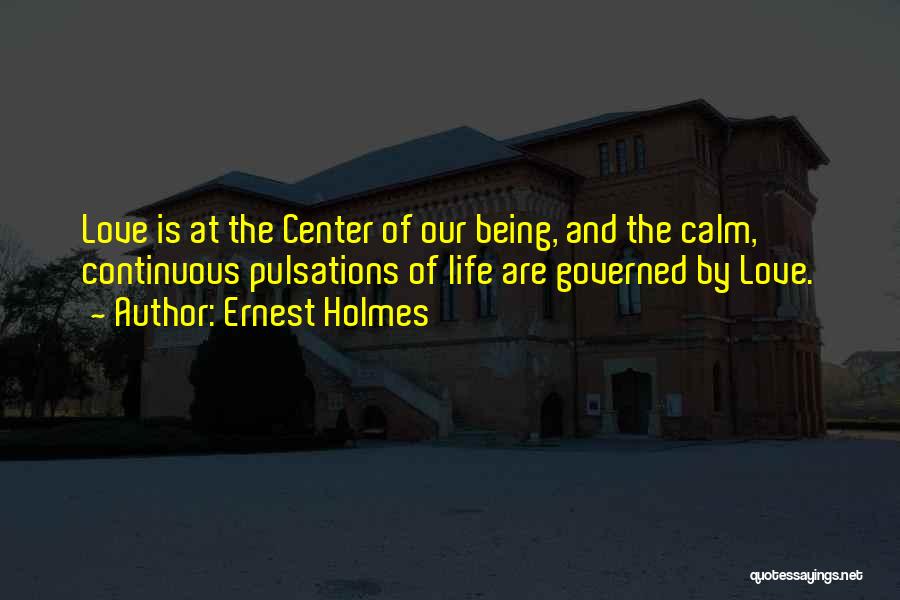Ernest Holmes Quotes: Love Is At The Center Of Our Being, And The Calm, Continuous Pulsations Of Life Are Governed By Love.