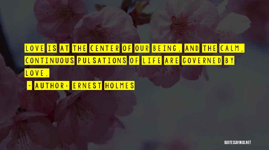 Ernest Holmes Quotes: Love Is At The Center Of Our Being, And The Calm, Continuous Pulsations Of Life Are Governed By Love.