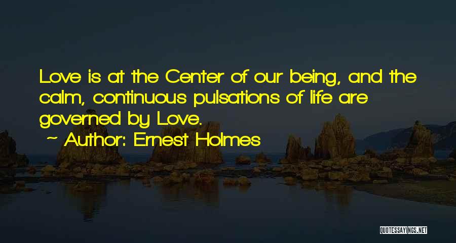 Ernest Holmes Quotes: Love Is At The Center Of Our Being, And The Calm, Continuous Pulsations Of Life Are Governed By Love.