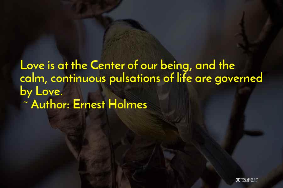 Ernest Holmes Quotes: Love Is At The Center Of Our Being, And The Calm, Continuous Pulsations Of Life Are Governed By Love.