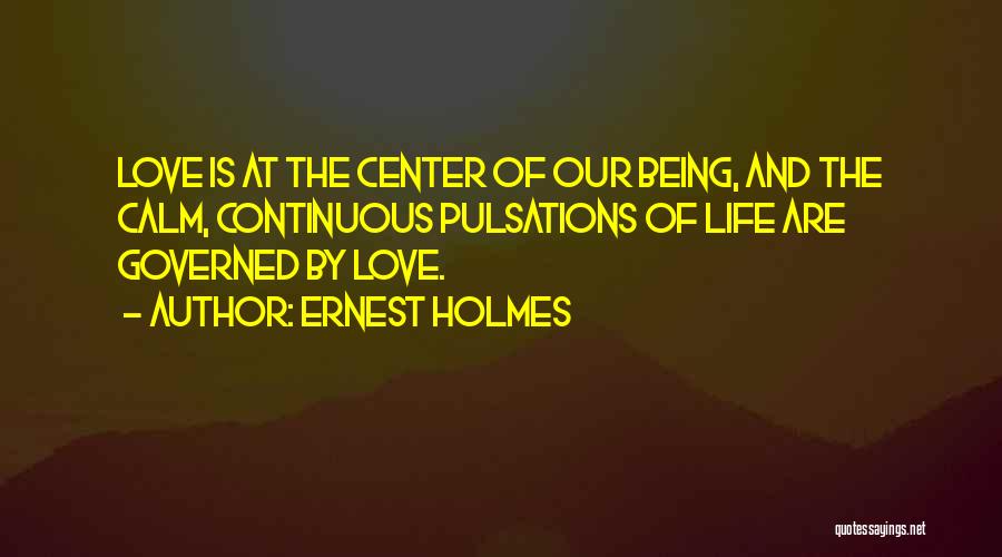 Ernest Holmes Quotes: Love Is At The Center Of Our Being, And The Calm, Continuous Pulsations Of Life Are Governed By Love.