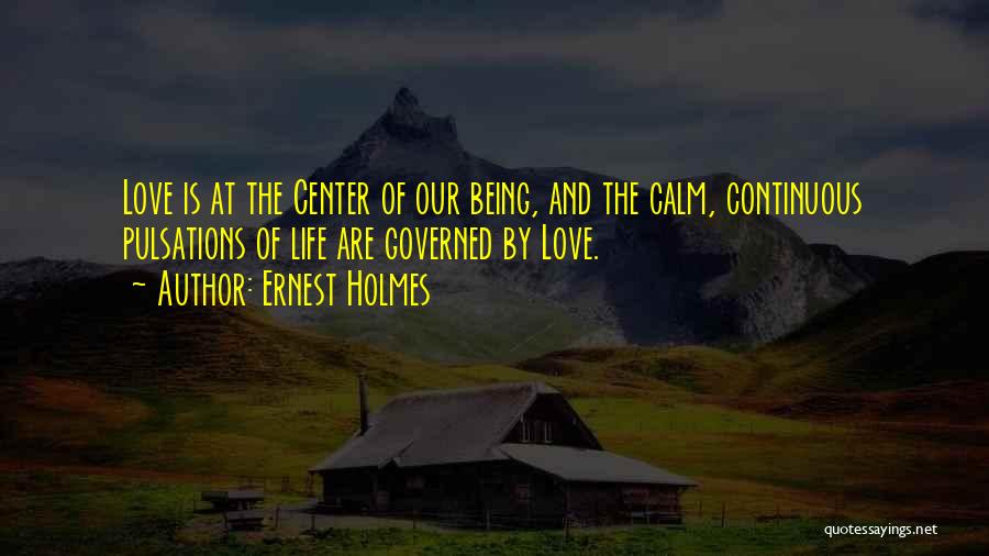 Ernest Holmes Quotes: Love Is At The Center Of Our Being, And The Calm, Continuous Pulsations Of Life Are Governed By Love.