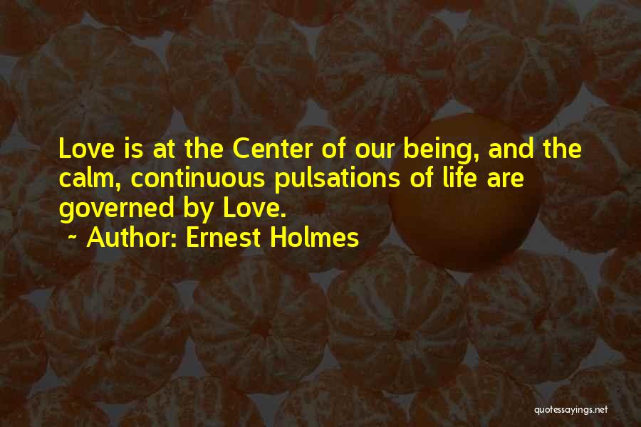 Ernest Holmes Quotes: Love Is At The Center Of Our Being, And The Calm, Continuous Pulsations Of Life Are Governed By Love.